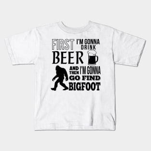 First I'm gonna drink beer and then i'm gonna go find Bigfoot Kids T-Shirt